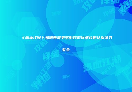 《热血江湖》如何赚取更多游戏币详细攻略让你游刃有余