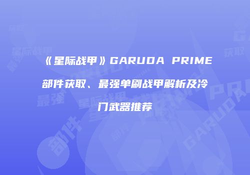 《星际战甲》GARUDA PRIME部件获取、最强单刷战甲解析及冷门武器推荐