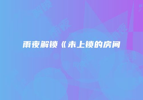 雨夜解锁《未上锁的房间