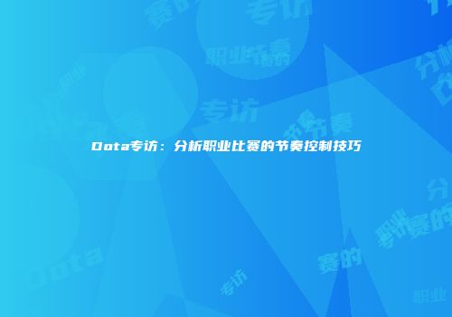 Dota专访：分析职业比赛的节奏控制技巧