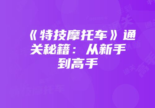 《特技摩托车》通关秘籍：从新手到高手
