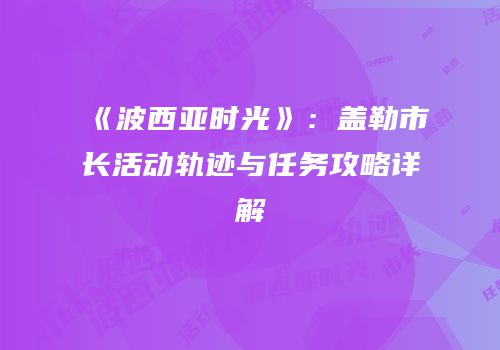 《波西亚时光》：盖勒市长活动轨迹与任务攻略详解