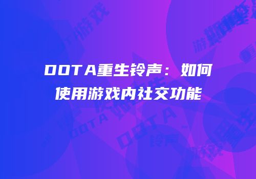 DOTA重生铃声：如何使用游戏内社交功能