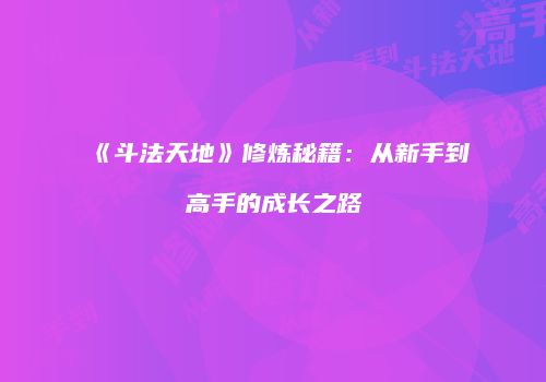 《斗法天地》修炼秘籍：从新手到高手的成长之路