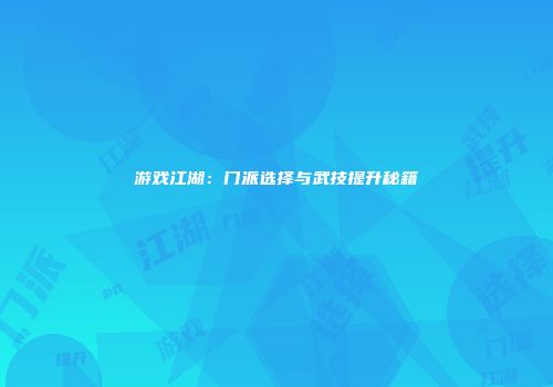 游戏江湖：门派选择与武技提升秘籍