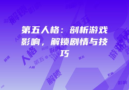 第五人格：剖析游戏影响，解锁剧情与技巧