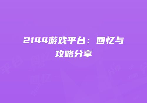 2144游戏平台：回忆与攻略分享