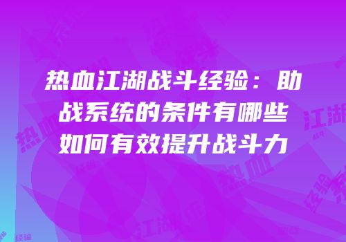 热血江湖战斗经验：助战系统的条件有哪些如何有效提升战斗力