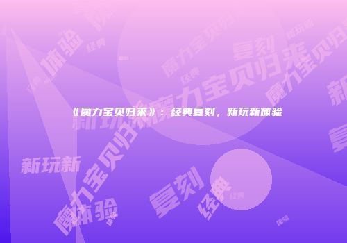 《魔力宝贝归来》：经典复刻，新玩新体验