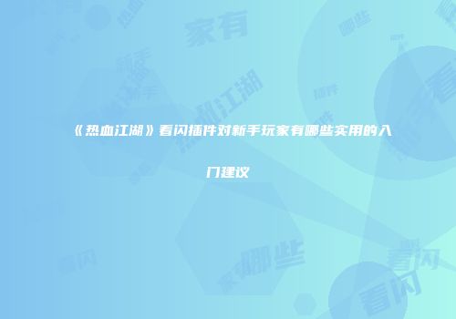 《热血江湖》看闪插件对新手玩家有哪些实用的入门建议