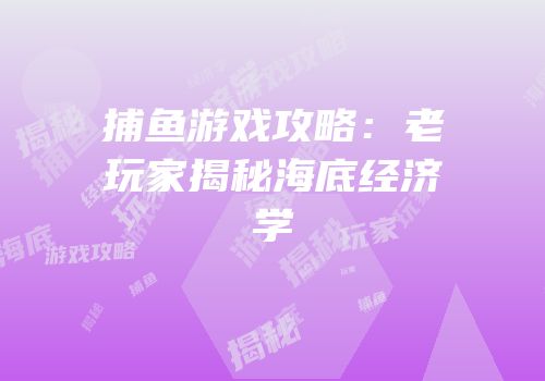 捕鱼游戏攻略：老玩家揭秘海底经济学
