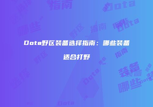 Dota野区装备选择指南：哪些装备适合打野
