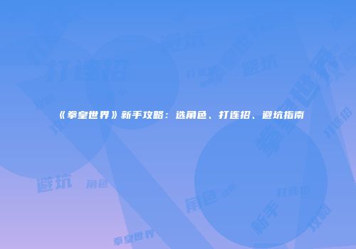 《拳皇世界》新手攻略：选角色、打连招、避坑指南