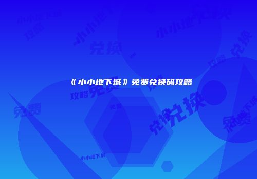《小小地下城》免费兑换码攻略