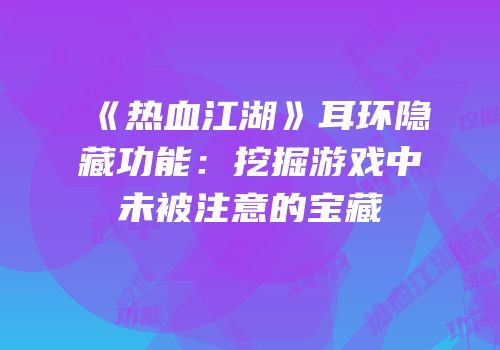 《热血江湖》耳环隐藏功能：挖掘游戏中未被注意的宝藏