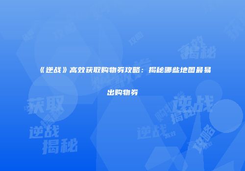 《逆战》高效获取购物券攻略：揭秘哪些地图最易出购物券