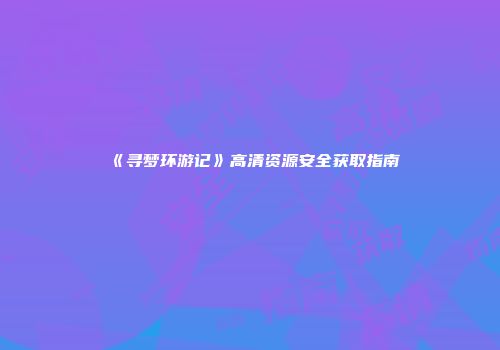 《寻梦环游记》高清资源安全获取指南