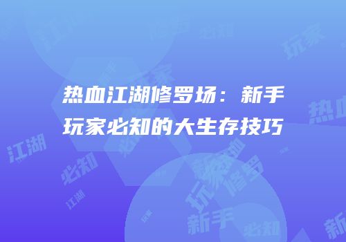热血江湖修罗场：新手玩家必知的大生存技巧
