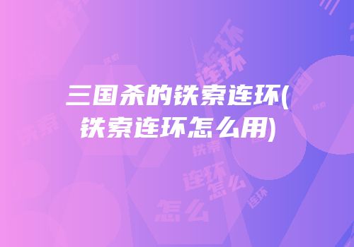 三国杀的铁索连环(铁索连环怎么用)