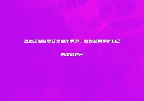 热血江湖账号安全操作手册：教你如何保护自己的虚拟财产
