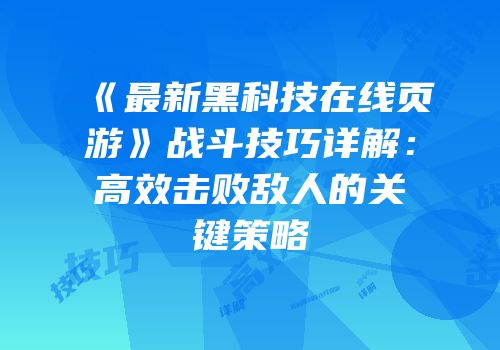 《最新黑科技在线页游》战斗技巧详解:高效击败敌人的关键策略