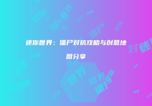 迷你世界：僵尸对抗攻略与创意地图分享