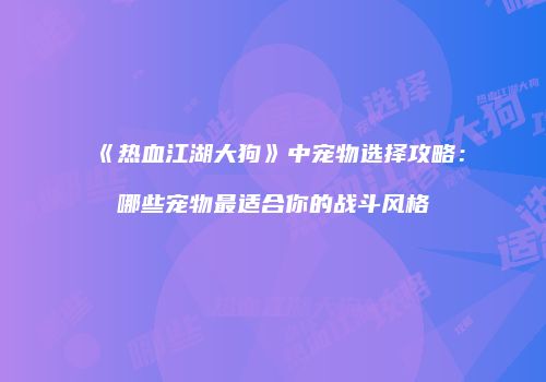 《热血江湖大狗》中宠物选择攻略：哪些宠物最适合你的战斗风格