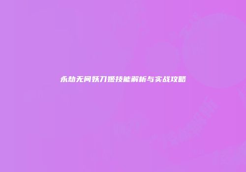 永劫无间妖刀姬技能解析与实战攻略