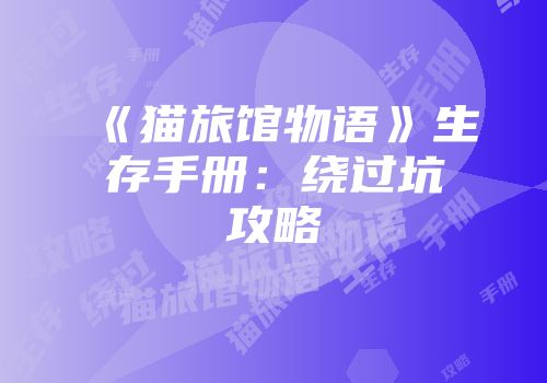 《猫旅馆物语》生存手册：绕过坑攻略