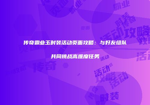 传奇霸业玉时装活动页面攻略：与好友组队共同挑战高难度任务