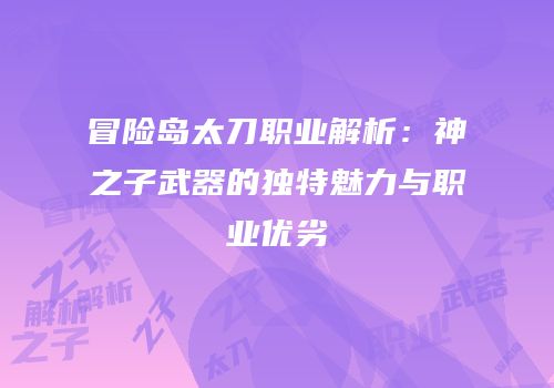 冒险岛太刀职业解析：神之子武器的独特魅力与职业优劣