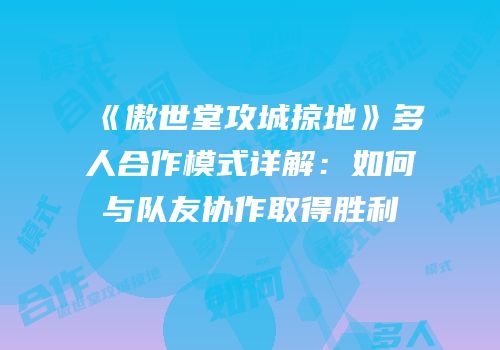 《傲世堂攻城掠地》多人合作模式详解：如何与队友协作取得胜利