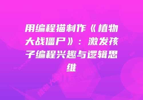 用编程猫制作《植物大战僵尸》：激发孩子编程兴趣与逻辑思维