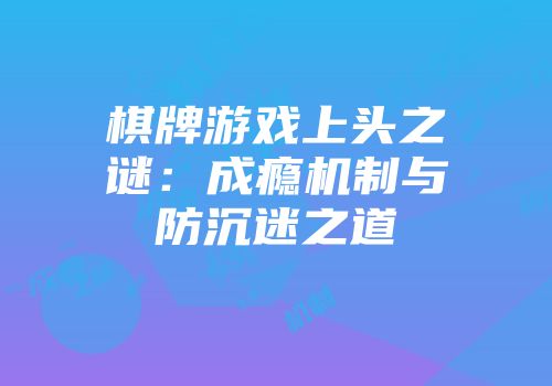 棋牌游戏上头之谜：成瘾机制与防沉迷之道