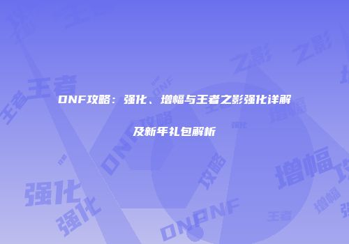 DNF攻略：强化、增幅与王者之影强化详解及新年礼包解析