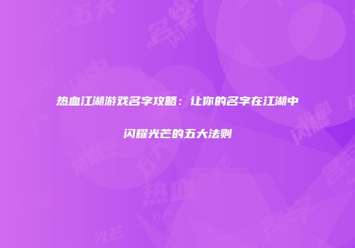 热血江湖游戏名字攻略：让你的名字在江湖中闪耀光芒的五大法则