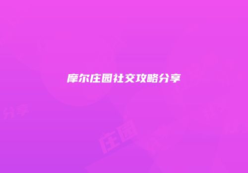 摩尔庄园社交攻略分享
