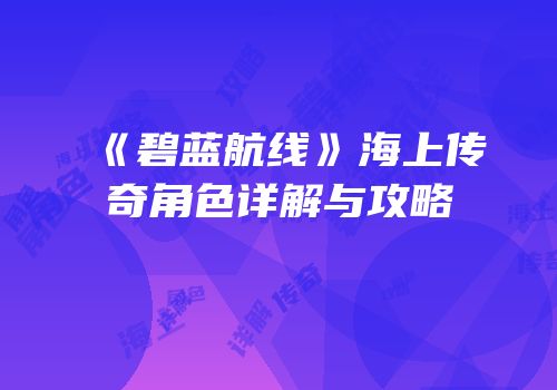 《碧蓝航线》海上传奇角色详解与攻略