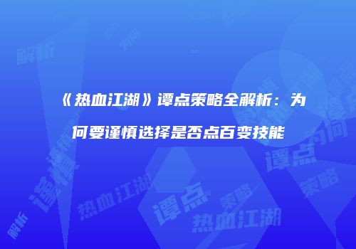 《热血江湖》谭点策略全解析：为何要谨慎选择是否点百变技能