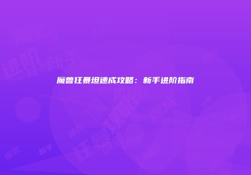 魔兽狂暴坦速成攻略：新手进阶指南