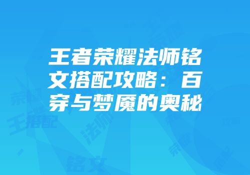 王者荣耀法师铭文搭配攻略：百穿与梦魇的奥秘