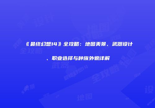 《最终幻想14》全攻略：地图美景、武器设计、职业选择与种族外貌详解