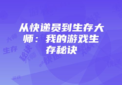 从快递员到生存大师：我的游戏生存秘诀