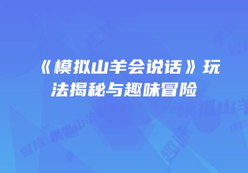《模拟山羊会说话》玩法揭秘与趣味冒险