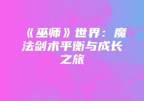 《巫师》世界：魔法剑术平衡与成长之旅