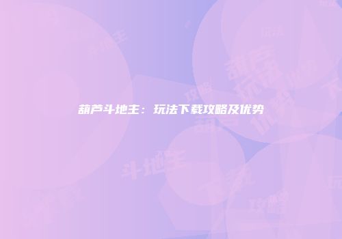 葫芦斗地主：玩法下载攻略及优势