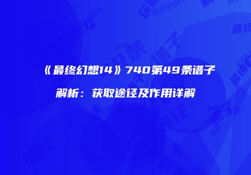 《最终幻想14》740第49条谱子解析：获取途径及作用详解