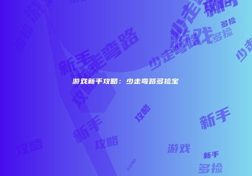 游戏新手攻略：少走弯路多捡宝