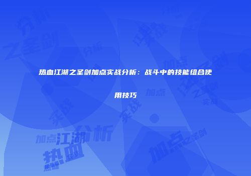 热血江湖之圣剑加点实战分析:战斗中的技能组合使用技巧
