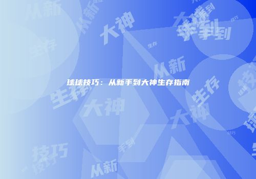 球球技巧：从新手到大神生存指南